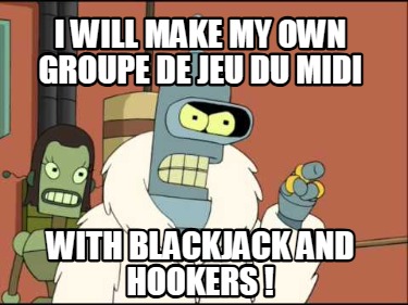 i-will-make-my-own-groupe-de-jeu-du-midi-with-blackjack-and-hookers-