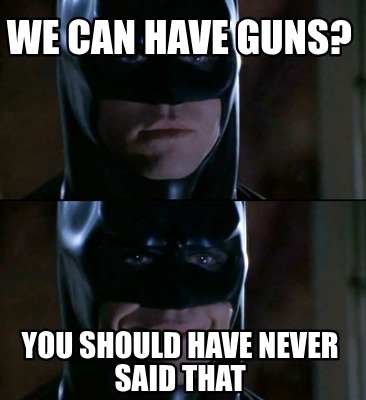 we-can-have-guns-you-should-have-never-said-that