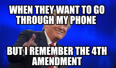 when-they-want-to-go-through-my-phone-but-i-remember-the-4th-amendment