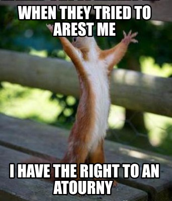 when-they-tried-to-arest-me-i-have-the-right-to-an-atourny