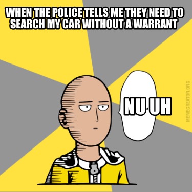 when-the-police-tells-me-they-need-to-search-my-car-without-a-warrant-nu-uh