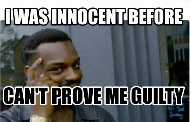 i-was-innocent-before-cant-prove-me-guilty