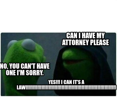 can-i-have-my-attorney-please-no-you-cant-have-one-im-sorry.-yes-i-can-its-a-law