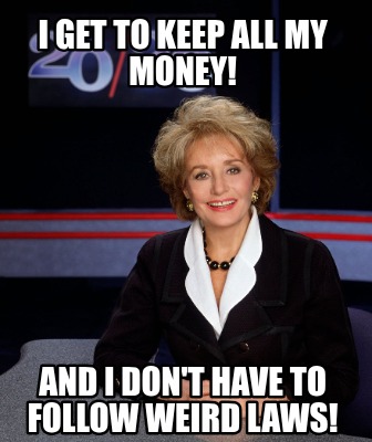 i-get-to-keep-all-my-money-and-i-dont-have-to-follow-weird-laws