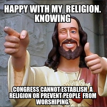 happy-with-my-religion.-knowing-congress-cannot-establish-a-religion-or-prevent-