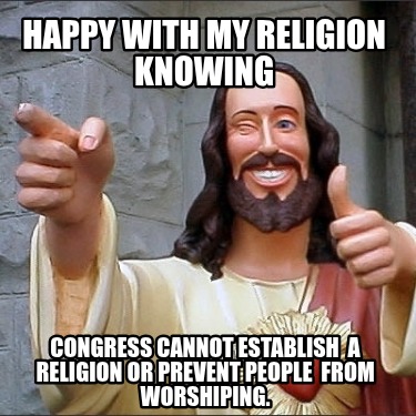 happy-with-my-religion-knowing-congress-cannot-establish-a-religion-or-prevent-p