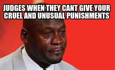 judges-when-they-cant-give-your-cruel-and-unusual-punishments