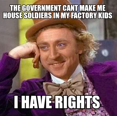 the-government-cant-make-me-house-soldiers-in-my-factory-kids-i-have-rights