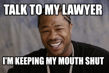 talk-to-my-lawyer-im-keeping-my-mouth-shut