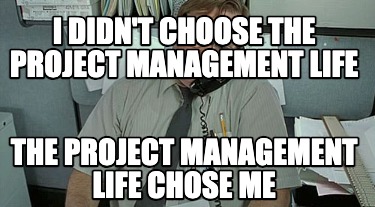 i-didnt-choose-the-project-management-life-the-project-management-life-chose-me