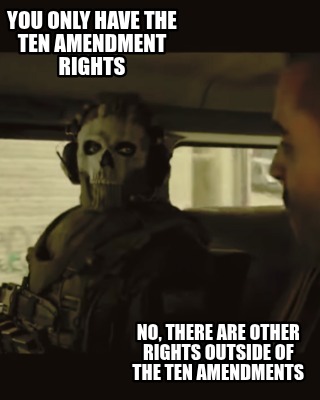 you-only-have-the-ten-amendment-rights-no-there-are-other-rights-outside-of-the-