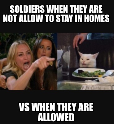 soldiers-when-they-are-not-allow-to-stay-in-homes-vs-when-they-are-allowed