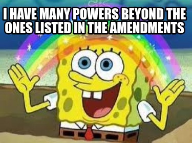 i-have-many-powers-beyond-the-ones-listed-in-the-amendments