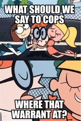 what-should-we-say-to-cops-where-that-warrant-at
