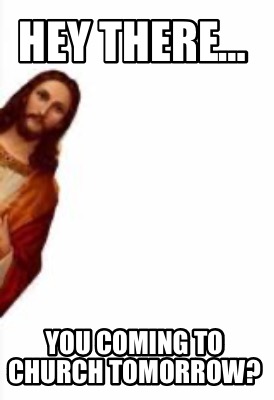 hey-there-you-coming-to-church-tomorrow
