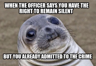 when-the-officer-says-you-have-the-right-to-remain-silent-but-you-already-admitt