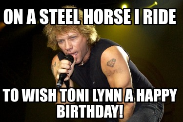 on-a-steel-horse-i-ride-to-wish-toni-lynn-a-happy-birthday