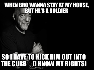 when-bro-wanna-stay-at-my-house-but-hes-a-soldier-so-i-have-to-kick-him-out-into