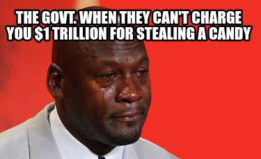the-govt.-when-they-cant-charge-you-1-trillion-for-stealing-a-candy