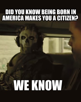did-you-know-being-born-in-america-makes-you-a-citizen-we-know