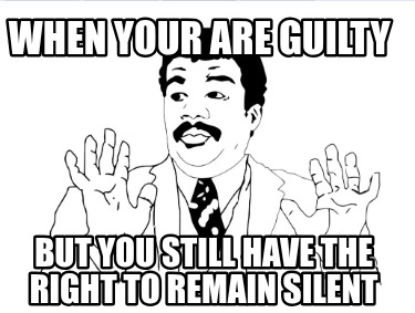 when-your-are-guilty-but-you-still-have-the-right-to-remain-silent