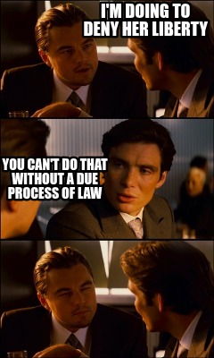 im-doing-to-deny-her-liberty-you-cant-do-that-without-a-due-process-of-law
