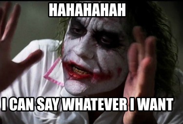 hahahahah-i-can-say-whatever-i-want