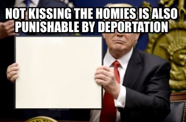 not-kissing-the-homies-is-also-punishable-by-deportation