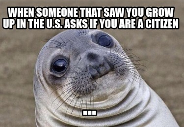 when-someone-that-saw-you-grow-up-in-the-u.s.-asks-if-you-are-a-citizen-