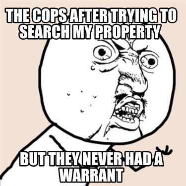 the-cops-after-trying-to-search-my-property-but-they-never-had-a-warrant