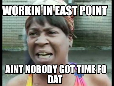 workin-in-east-point-aint-nobody-got-time-fo-dat