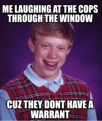 me-laughing-at-the-cops-through-the-window-cuz-they-dont-have-a-warrant