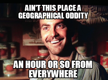 aint-this-place-a-geographical-oddity-an-hour-or-so-from-everywhere