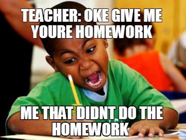 teacher-oke-give-me-youre-homework-me-that-didnt-do-the-homework