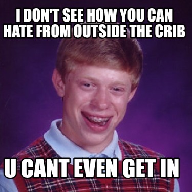 i-dont-see-how-you-can-hate-from-outside-the-crib-u-cant-even-get-in