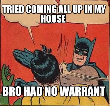 tried-coming-all-up-in-my-house-bro-had-no-warrant