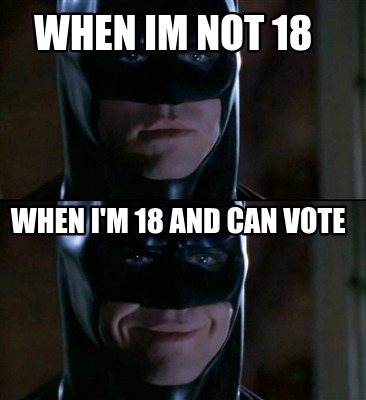 when-im-not-18-when-im-18-and-can-vote