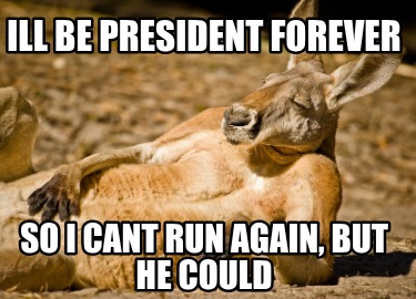 ill-be-president-forever-so-i-cant-run-again-but-he-could