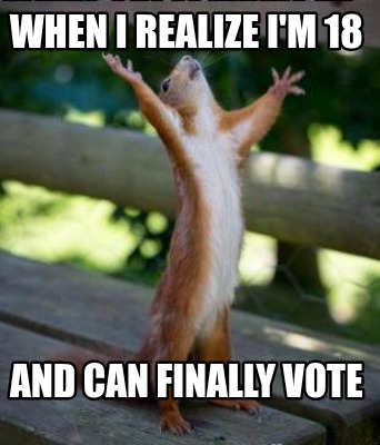 when-i-realize-im-18-and-can-finally-vote