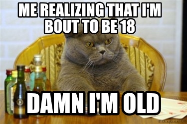 me-realizing-that-im-bout-to-be-18-damn-im-old