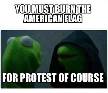 you-must-burn-the-american-flag-for-protest-of-course
