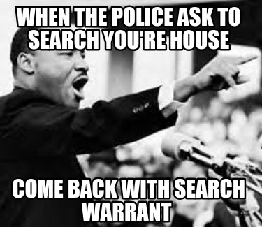 when-the-police-ask-to-search-youre-house-come-back-with-search-warrant