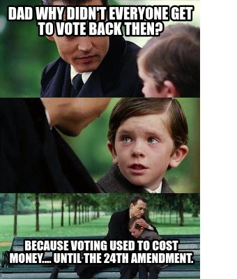 dad-why-didnt-everyone-get-to-vote-back-then-because-voting-used-to-cost-money..2