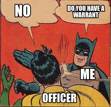 no-officer-do-you-have-a-warrant-me