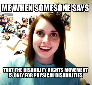 me-when-somesone-says-that-the-disability-rights-movement-is-only-for-physical-d