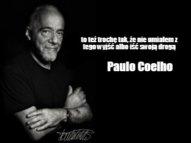 to-te-troch-tak-e-nie-umiaem-z-tego-wyj-albo-iswojdrog-paulo-coelho4