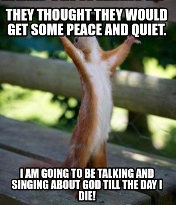 they-thought-they-would-get-some-peace-and-quiet.-i-am-going-to-be-talking-and-s