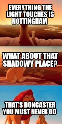 everything-the-light-touches-is-nottingham-thats-doncaster-you-must-never-go-wha