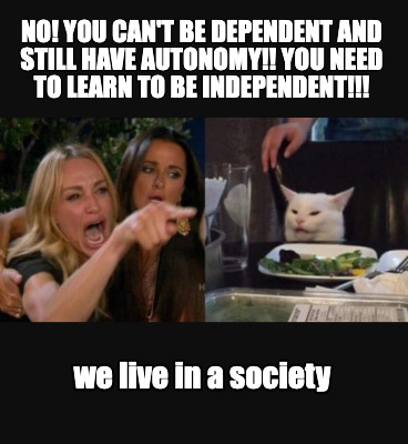 no-you-cant-be-dependent-and-still-have-autonomy-you-need-to-learn-to-be-indepen