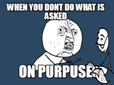 when-you-dont-do-what-is-asked-on-purpuse6